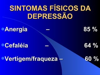 SINTOMAS FÍSICOS DA DEPRESSÃO Anergia  –  85 % Cefaléia  –  64 % Vertigem/fraqueza –  60 % 