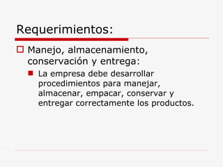 Requerimientos: Manejo, almacenamiento, conservación y entrega: La empresa debe desarrollar procedimientos para manejar, almacenar, empacar, conservar y entregar correctamente los productos. 