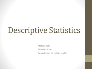 Descriptive Statistics
Maria Sharif
Biostatistician
Department of public health
 