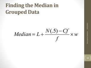 Finding the Median in
Grouped Data
w
f
Cf
N
L
Median 



)
5
(.
4/22/2021
Descriptive
Statistics
10
 