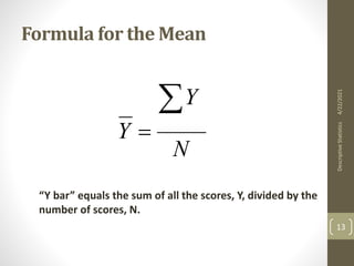 Formula for the Mean
N
Y
Y


“Y bar” equals the sum of all the scores, Y, divided by the
number of scores, N.
4/22/2021
Descriptive
Statistics
13
 