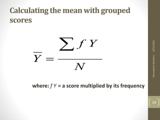 Calculating the mean with grouped
scores
where: f Y = a score multiplied by its frequency
N
Y
f
Y


4/22/2021
Descriptive
Statistics
14
 
