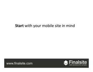 www.finalsite.com
Mobile	
  
Start	
  with	
  your	
  mobile	
  site	
  in	
  mind	
  
 