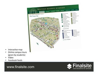 www.finalsite.com
•  Interac.ve	
  map	
  
•  Online	
  campus	
  tours	
  
(given	
  by	
  students)	
  
•  Video	
  
•  Facebook	
  feeds	
  
 