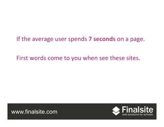 www.finalsite.com
Group	
  Project	
  
If	
  the	
  average	
  user	
  spends	
  7	
  seconds	
  on	
  a	
  page.	
  
	
  
First	
  words	
  come	
  to	
  you	
  when	
  see	
  these	
  sites.	
  
 