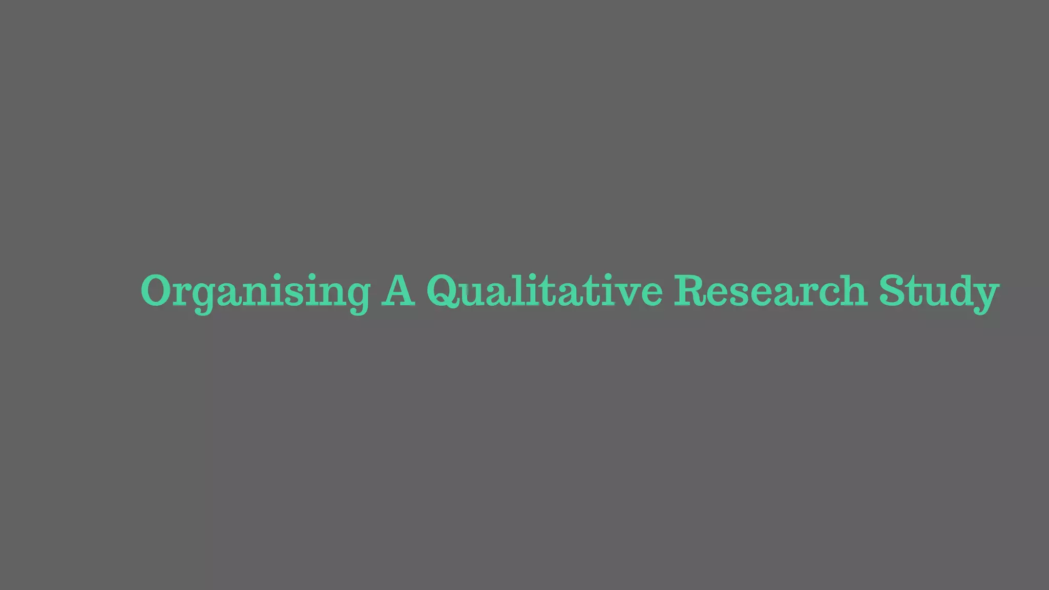 Organising A Qualitative Research Study
 