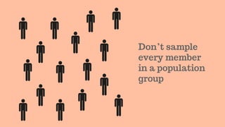 Don’t sample
every member
in a population
group
 