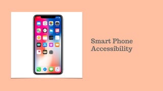 Smart Phone
Accessibility
 