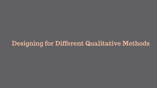 Designing for Different Qualitative Methods
 