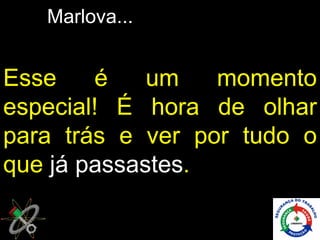 Marlova...


Esse    é    um   momento
especial! É hora de olhar
para trás e ver por tudo o
que já passastes.
 