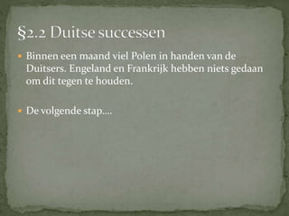  Binnen een maand viel Polen in handen van de
Duitsers. Engeland en Frankrijk hebben niets gedaan
om dit tegen te houden.
 De volgende stap….
 