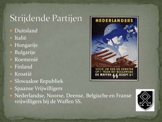  Duitsland
 Italië
 Hongarije
 Bulgarije
 Roemenië
 Finland
 Kroatië
 Slowaakse Republiek
 Spaanse Vrijwilligers
 Nederlandse, Noorse, Deense, Belgische en Franse
vrijwilligers bij de Waffen SS.
 