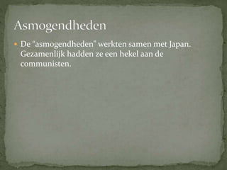 De “asmogendheden” werkten samen met Japan.
Gezamenlijk hadden ze een hekel aan de
communisten.
 