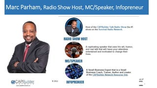 © 2012 CAPBuilder Network Group All rights reserved
Marc Parham, Radio Show Host, MC/Speaker, Infopreneur
2
 