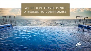 WE BELIEVE TRAVEL IS NOT
A REASON TO COMPROMISE
 