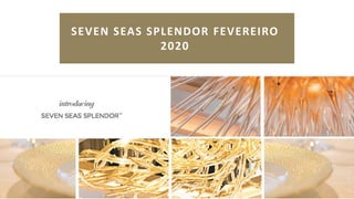 SEVEN SEAS SPLENDOR FEVEREIRO
2020
 