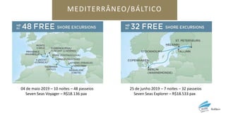 MEDITERRÂNEO/BÁLTICO
04 de maio 2019 – 10 noites – 48 passeios
Seven Seas Voyager – R$18.136 pax
25 de junho 2019 – 7 noites – 32 passeios
Seven Seas Explorer – R$18.533 pax
 