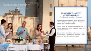 VIAGENS TOTALMENTE
PERSONALIZADAS
Para Grupos de Incentivo e Fretamento
Organizar evento em um dos navios da Uniworld
oferece beneficios para o grupo, organição e
suporte para o agente de Viagens.
Nosssa equipe de Incentivo e Fretamento está a
inteira disposição para organizar todos os
aspectos do cruzeiro.
Quando tudo está incluído – alimentação, serviço
de excelência e acomodações luxuosas – nada
poderia ser mais eficiente e conveniente.
 