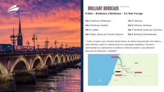Novo para 2019
8 Dias – Bordeaux a Bordeaux – S.S. Bon Voyage
Dia 1: Bordeaux (Embarque) Dia 5: Libourne
Dia 2: Bordeaux, Pauillac Dia 6: Libourne, Bordeaux
Dia 3: Cadillac Dia 7: Bordeaux (Quais des Chatrons)
Dia 4: Blaye, Bourg sur Gironde, Libourne Dia 8: Bordeaux (Desembarque)
“ Todos os lugares que visitamos foram ótimos, do almoço harmonizado com vinhos a
belos chateaux, aulas de culinária Francesa e paissagens magníficas. Tivemos a
oportunidade de experimentar os melhores vinhos do mundo e seus diferentes
processos de fabricação – Kenneth”
 