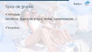 Tipos de grupos
✓Afinidade
(temáticos, grupos de amigos, famílias, comemorações...)
✓Incentivo
 