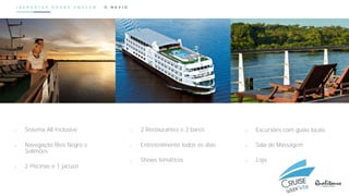 I B E R O S T A R G R A N D A M A Z O N . O N A V I O
o 2 Restaurantes e 2 bares
o Entretenimento todos os dias
o Shows temáticos
o Sistema All Inclusive
o Navegação Rios Negro e
Solimões
o 2 Piscinas e 1 jacuzzi
o Excursões com guias locais
o Sala de Massagem
o Loja
 