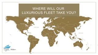 WHERE WILL OUR
LUXURIOUS FLEET TAKE YOU?
 