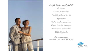 Está tudo incluído!
Cruzeiro
Taxas Portuárias
Gratificações a Bordo
Open Bar
Todos os Restaurantes
Room Service 24 horas
Excursões Ilimitadas
WiFi Ilimitada
Parcelamentos
Em até 10 X SEM JUROS
 