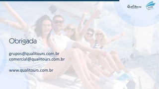 Obrigada
grupos@qualitours.com.br
comercial@qualitours.com.br
www.qualitours.com.br
 