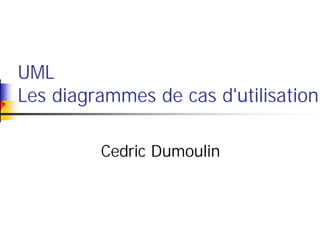 UML
Les diagrammes de cas d'utilisation

         Cedric Dumoulin
 