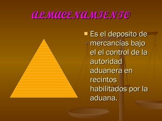 ALMACENAMIENTO Es el deposito de mercancías bajo el el control de la autoridad aduanera en recintos habilitados por la aduana. 