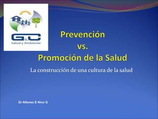 La construcción de una cultura de la salud
Dr Alfonso E Nino G
 