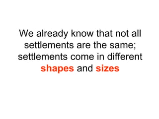 We already know that not all settlements are the same; settlements come in different  shapes  and  sizes 