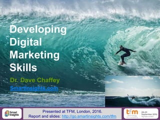 1@DaveChaffey
Developing
Digital
Marketing
Skills
Dr. Dave Chaffey
SmartInsights.com
Presented at TFM, London, 2016.
Report and slides: http://go.smartinsights.com/tfm
 