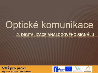 Optické komunikace
              2. DIGITALIZACE ANALOGOVÉHO SIGNÁLU




VOŠ pro praxi
reg. č.: CZ.1.07/2.1.00/32.0044
 