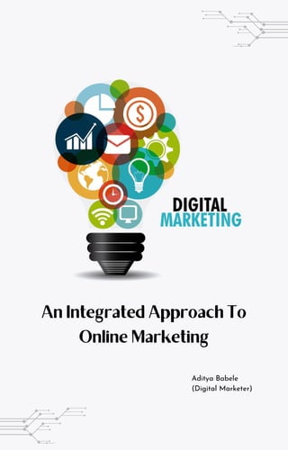 An Integrated Approach To
Online Marketing
Aditya Babele
(Digital Marketer)
 