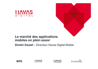 Le marché des applications
mobiles en plein essor
Dimitri Dautel – Directeur Havas Digital Mobile
 