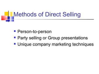 Methods of Direct Selling
 Person-to-person
 Party selling or Group presentations
 Unique company marketing techniques
 