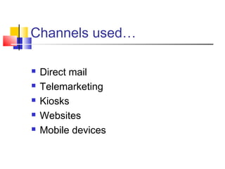 Channels used…
 Direct mail
 Telemarketing
 Kiosks
 Websites
 Mobile devices
 