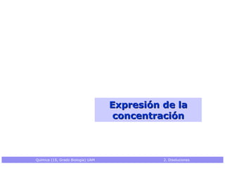 Expresión de la
                                    concentración



Química (1S, Grado Biología) UAM             2. Disoluciones
 