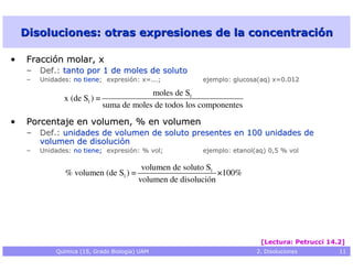 Disoluciones: otras expresiones de la concentración

•   Fracción molar, x
    – Def.: tanto por 1 de moles de soluto
    ...