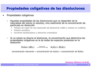 Propiedades coligativas de las disoluciones

•   Propiedades coligativas

    – Aquellas propiedades de las disoluciones q...