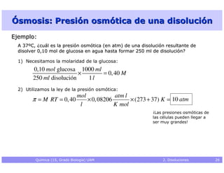 Ósmosis: Presión osmótica de una disolución
Ejemplo:
  A 37ºC, ¿cuál es la presión osmótica (en atm) de una disolución res...
