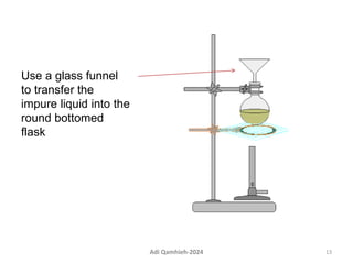 Use a glass funnel
to transfer the
impure liquid into the
round bottomed
flask
13
Adi Qamhieh-2024
 