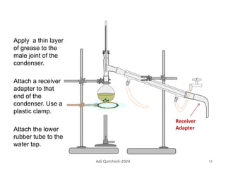 Apply a thin layer
of grease to the
male joint of the
condenser.
Attach a receiver
adapter to that
end of the
condenser. Use a
plastic clamp.
Attach the lower
rubber tube to the
water tap.
Receiver
Adapter
18
Adi Qamhieh-2024
 