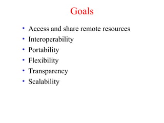 Goals
• Access and share remote resources
• Interoperability
• Portability
• Flexibility
• Transparency
• Scalability
 