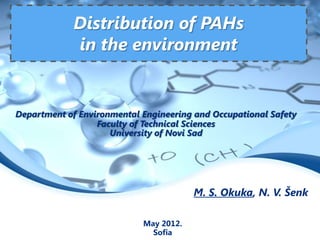 Distribution of PAHs
             in the environment


Department of Environmental Engineering and Occupational Safety
                  Faculty of Technical Sciences
                     University of Novi Sad




                                        M. S. Okuka, N. V. Šenk

                            May 2012.
                              Sofia
 