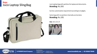 Juco Laptop bag with partition for laptop and documents.
Branding: Rs.265
Can be customizedto requirementaccording to budgets.
Same bag with no partition internally can be done.
Branding: Rs.195
Size: 16 x 12 x 4
Juco Laptop SlingBag
Bags
 
