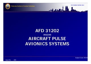 FOR TRAINING PURPOSE ONLY
Subject Code: AVI2041
Malaysian Institute of Aviation Technology
Issue No : 000
AFD 31202
AV2240
AIRCRAFT PULSE
AVIONICS SYSTEMS
 