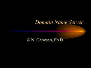 Domain Name Server
© N. Ganesan, Ph.D.
 