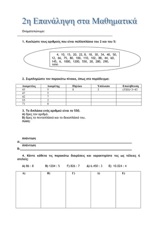 3. Μια εταιρεία παρασκευής χυμών χρειάζεται 3 κιλά πορτοκάλια για να παρασκευάσει 1
κιλό χυμό πορτοκαλιού.
α. Από 1.560 κιλά πορτοκάλια, πόσα κιλά χυμό μπορεί να πάρει;
β. Αν τα 1.560 κιλά πορτοκάλια τα παρέδωσε σε σακιά των 6 κιλών, πόσα σακιά
χρησιμοποίησε ο παραγωγός;
4. Ο κύριος Ηρακλής μαζεύει χρήματα για να αγοράσει σε 9 μήνες μια τηλεόραση αξίας
954 €. Έχει ήδη αποταμιεύσει για 3 μήνες από 138 € κάθε μήνα. Πόσα χρήματα
πρέπει να αποταμιεύσει για καθέναν από τους υπόλοιπους μήνες;
α. Λύση β. Λύση
Απάντηση: Απάντηση:
Λύση
Απάντηση:
 